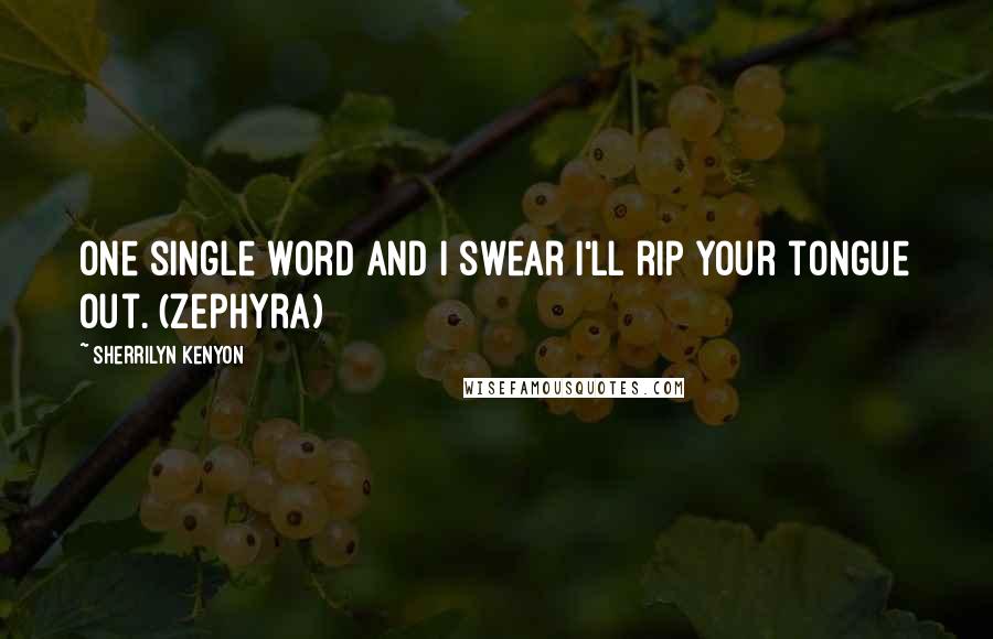 Sherrilyn Kenyon Quotes: One single word and I swear I'll rip your tongue out. (Zephyra)