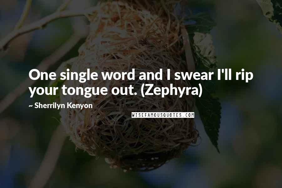 Sherrilyn Kenyon Quotes: One single word and I swear I'll rip your tongue out. (Zephyra)