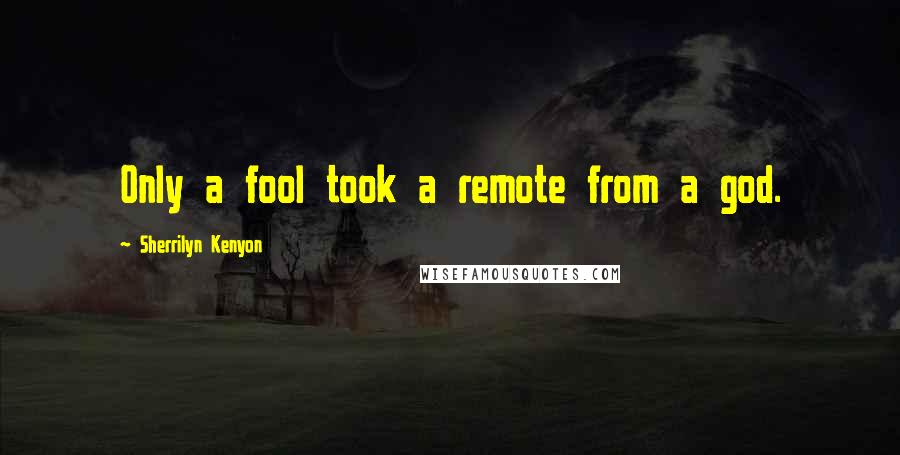 Sherrilyn Kenyon Quotes: Only a fool took a remote from a god.