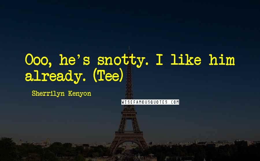 Sherrilyn Kenyon Quotes: Ooo, he's snotty. I like him already. (Tee)