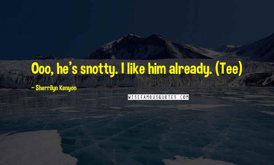 Sherrilyn Kenyon Quotes: Ooo, he's snotty. I like him already. (Tee)