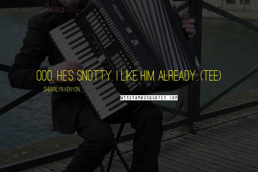 Sherrilyn Kenyon Quotes: Ooo, he's snotty. I like him already. (Tee)