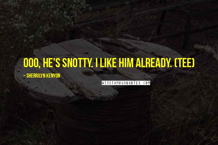 Sherrilyn Kenyon Quotes: Ooo, he's snotty. I like him already. (Tee)