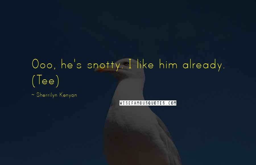 Sherrilyn Kenyon Quotes: Ooo, he's snotty. I like him already. (Tee)