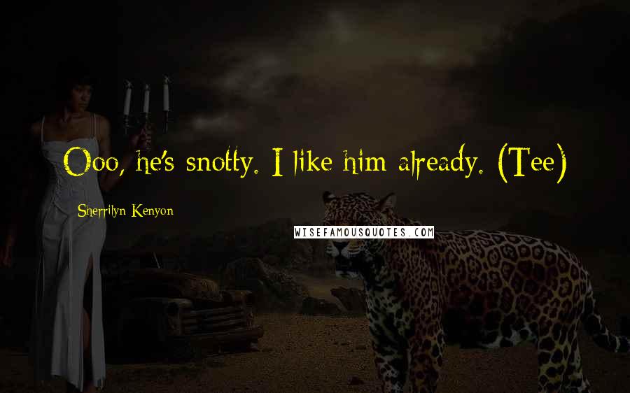 Sherrilyn Kenyon Quotes: Ooo, he's snotty. I like him already. (Tee)