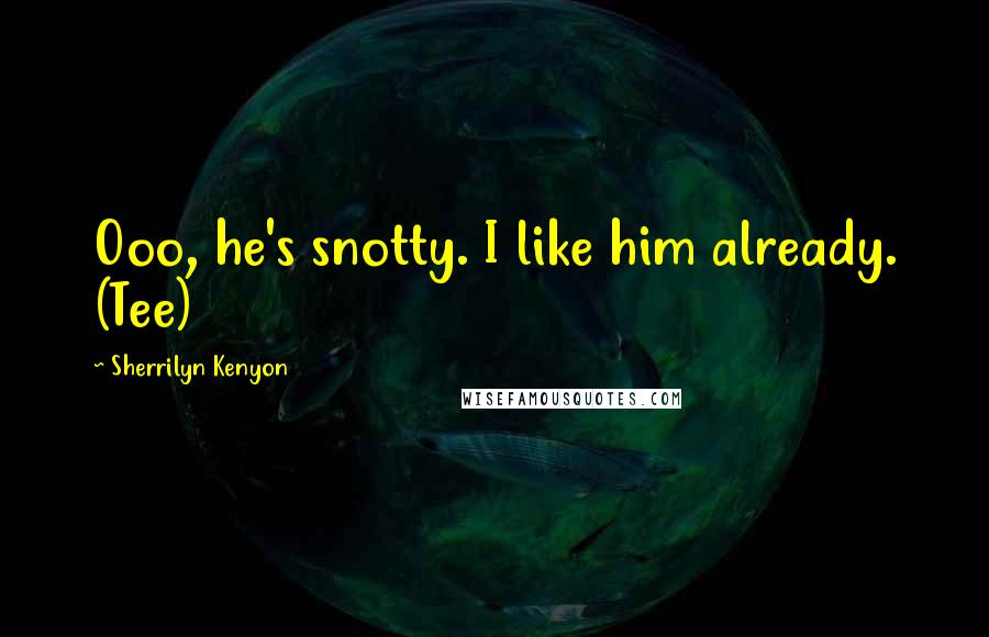 Sherrilyn Kenyon Quotes: Ooo, he's snotty. I like him already. (Tee)