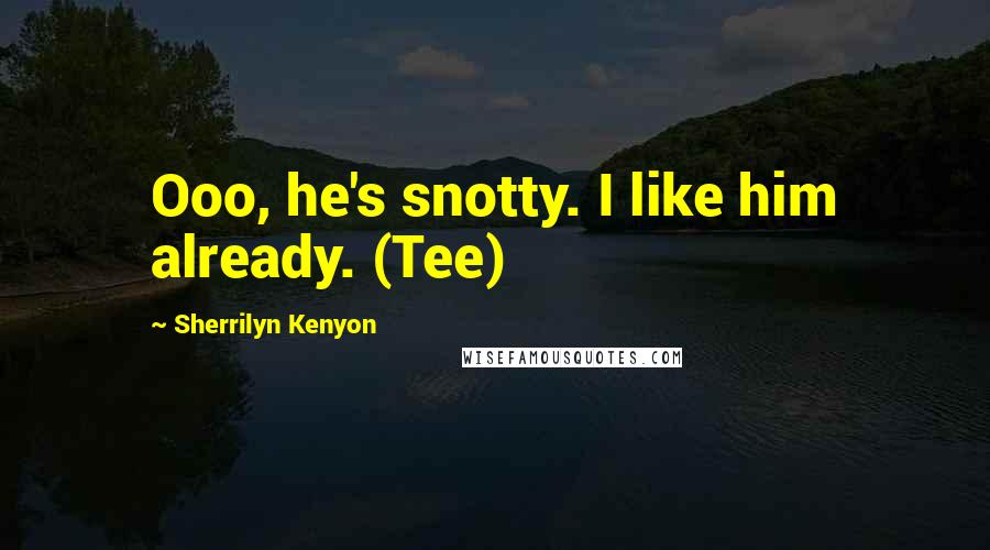 Sherrilyn Kenyon Quotes: Ooo, he's snotty. I like him already. (Tee)