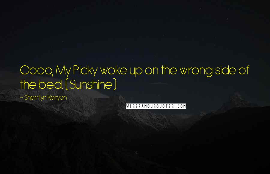 Sherrilyn Kenyon Quotes: Oooo, My Picky woke up on the wrong side of the bed. (Sunshine)