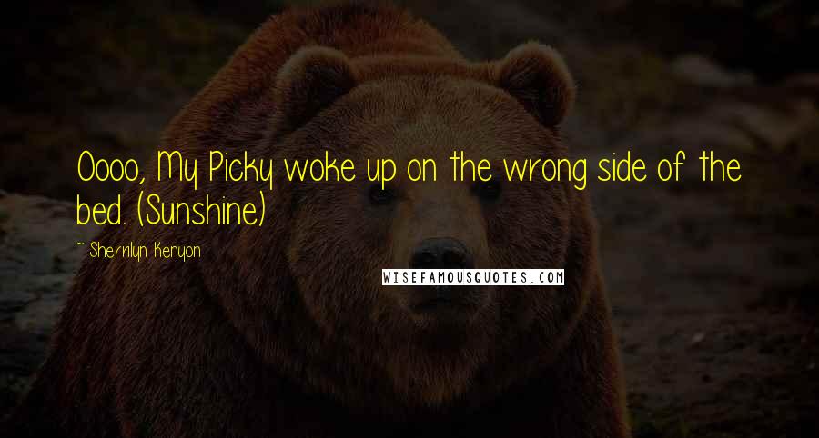 Sherrilyn Kenyon Quotes: Oooo, My Picky woke up on the wrong side of the bed. (Sunshine)