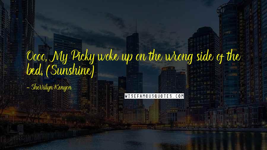 Sherrilyn Kenyon Quotes: Oooo, My Picky woke up on the wrong side of the bed. (Sunshine)