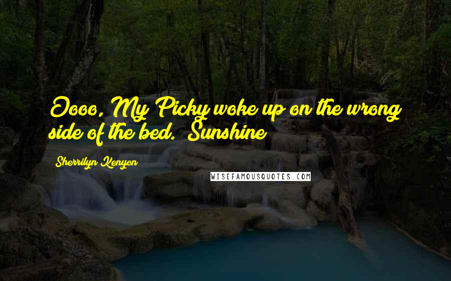 Sherrilyn Kenyon Quotes: Oooo, My Picky woke up on the wrong side of the bed. (Sunshine)