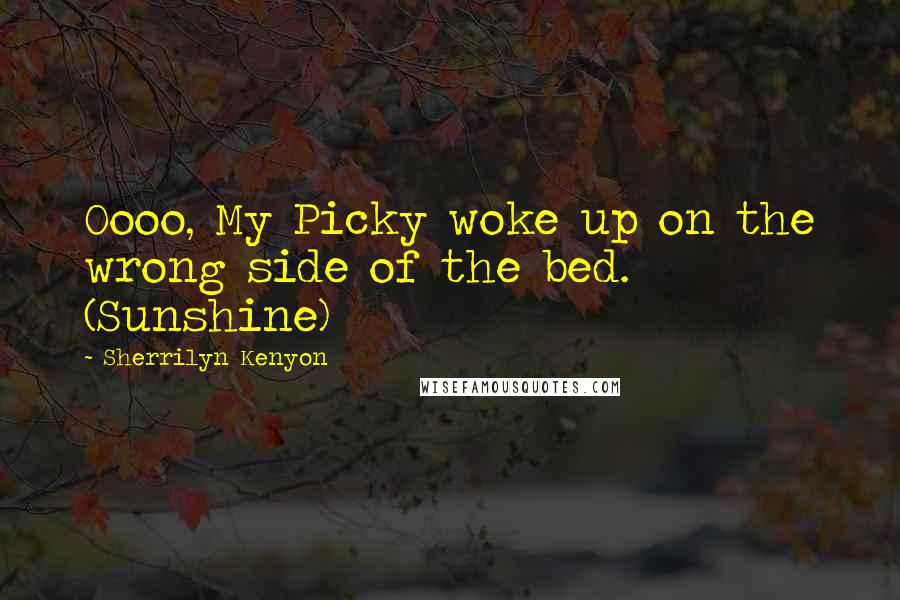 Sherrilyn Kenyon Quotes: Oooo, My Picky woke up on the wrong side of the bed. (Sunshine)