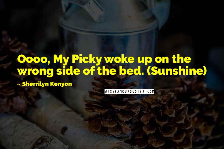 Sherrilyn Kenyon Quotes: Oooo, My Picky woke up on the wrong side of the bed. (Sunshine)