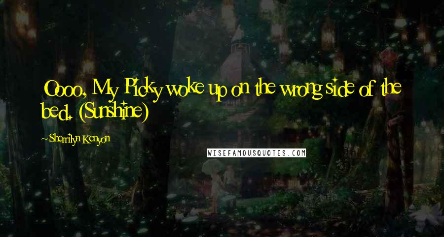 Sherrilyn Kenyon Quotes: Oooo, My Picky woke up on the wrong side of the bed. (Sunshine)