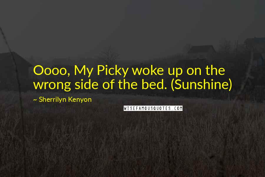 Sherrilyn Kenyon Quotes: Oooo, My Picky woke up on the wrong side of the bed. (Sunshine)