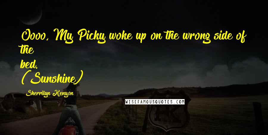 Sherrilyn Kenyon Quotes: Oooo, My Picky woke up on the wrong side of the bed. (Sunshine)