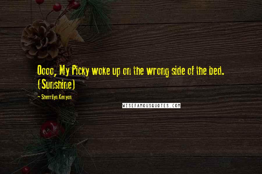 Sherrilyn Kenyon Quotes: Oooo, My Picky woke up on the wrong side of the bed. (Sunshine)