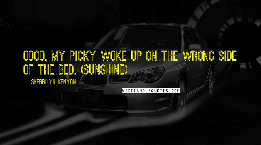 Sherrilyn Kenyon Quotes: Oooo, My Picky woke up on the wrong side of the bed. (Sunshine)