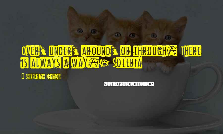 Sherrilyn Kenyon Quotes: Over, under, around, or through. There is always a way.- Soteria