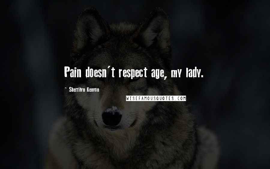 Sherrilyn Kenyon Quotes: Pain doesn't respect age, my lady.