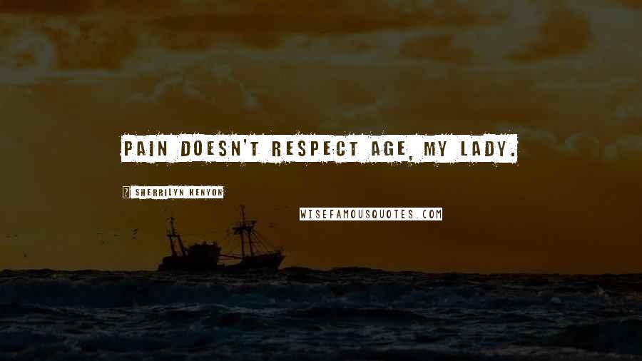 Sherrilyn Kenyon Quotes: Pain doesn't respect age, my lady.