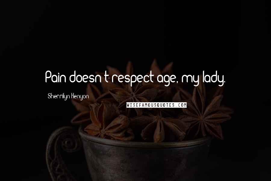 Sherrilyn Kenyon Quotes: Pain doesn't respect age, my lady.