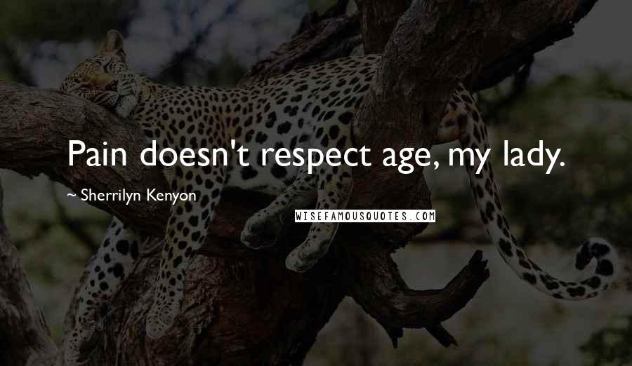 Sherrilyn Kenyon Quotes: Pain doesn't respect age, my lady.