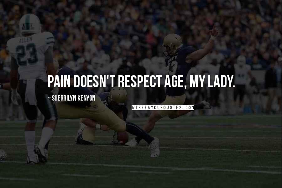 Sherrilyn Kenyon Quotes: Pain doesn't respect age, my lady.