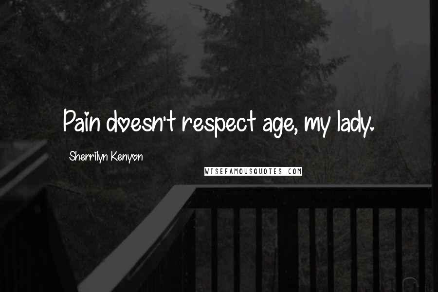 Sherrilyn Kenyon Quotes: Pain doesn't respect age, my lady.