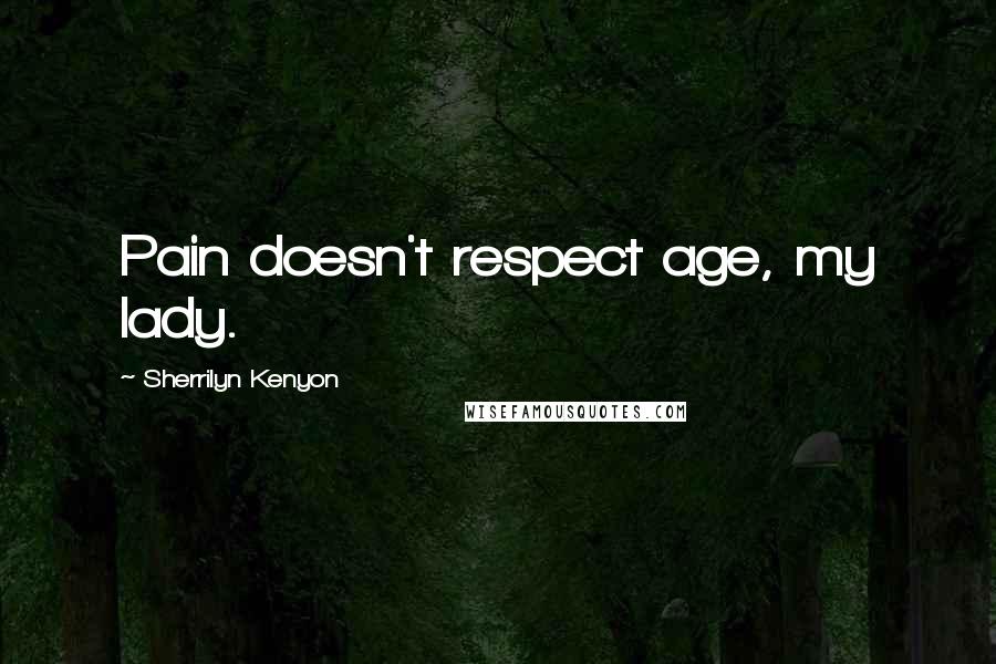 Sherrilyn Kenyon Quotes: Pain doesn't respect age, my lady.