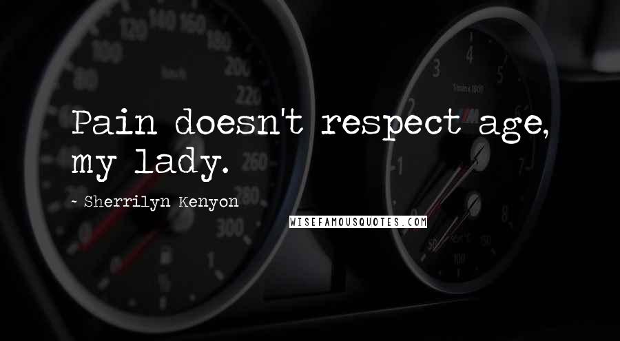 Sherrilyn Kenyon Quotes: Pain doesn't respect age, my lady.