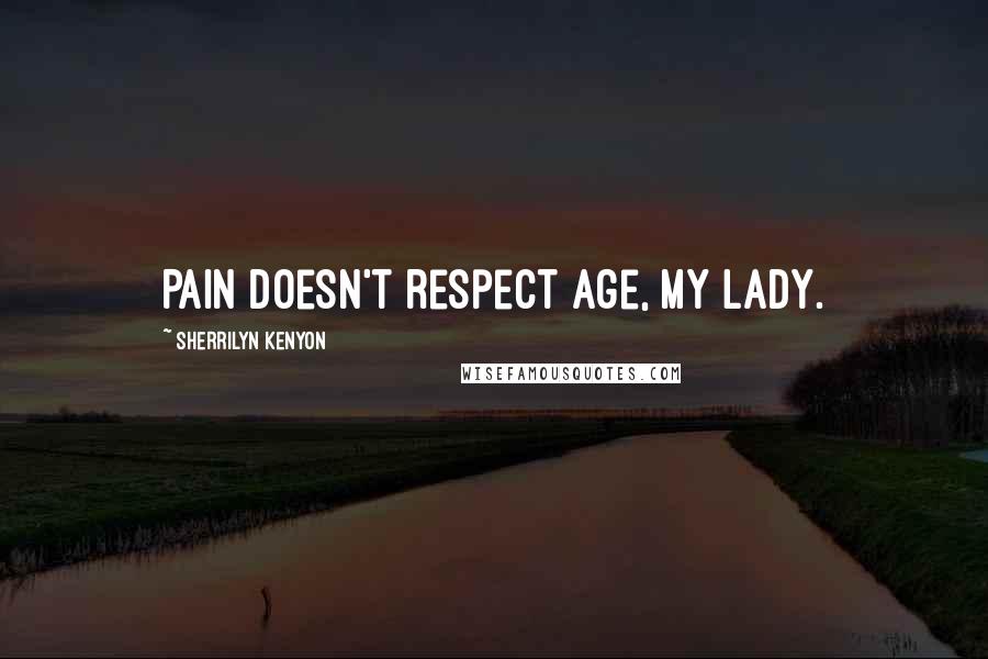 Sherrilyn Kenyon Quotes: Pain doesn't respect age, my lady.
