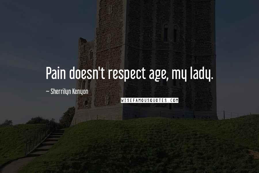 Sherrilyn Kenyon Quotes: Pain doesn't respect age, my lady.