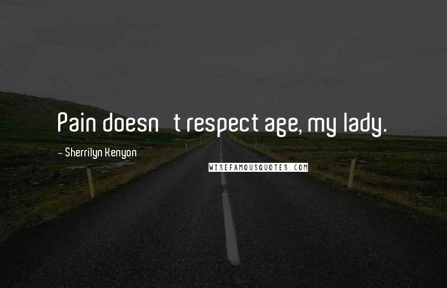 Sherrilyn Kenyon Quotes: Pain doesn't respect age, my lady.