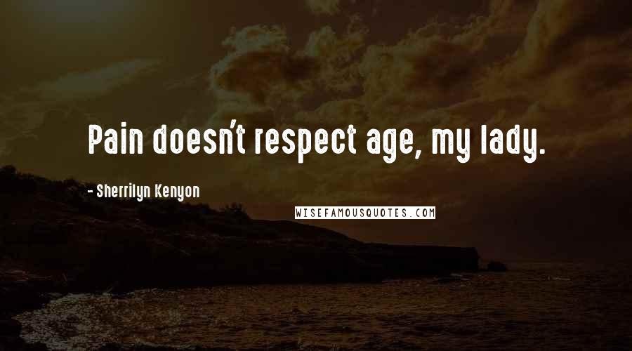 Sherrilyn Kenyon Quotes: Pain doesn't respect age, my lady.