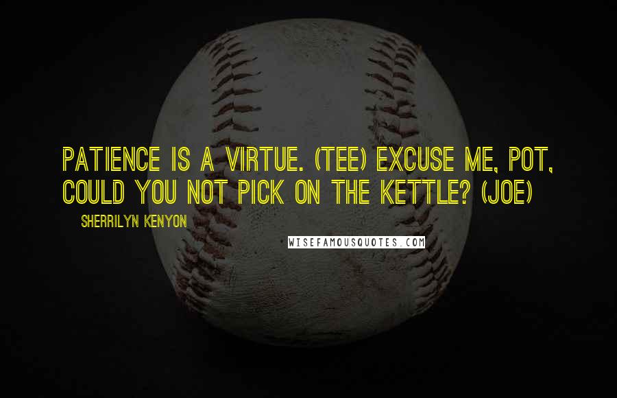 Sherrilyn Kenyon Quotes: Patience is a virtue. (Tee) Excuse me, pot, could you not pick on the kettle? (Joe)