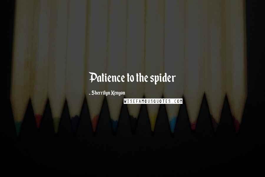 Sherrilyn Kenyon Quotes: Patience to the spider