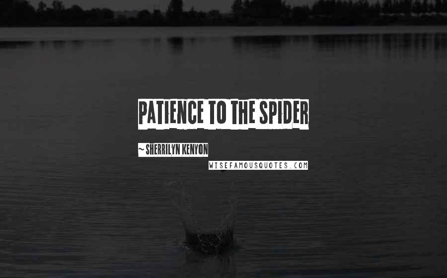 Sherrilyn Kenyon Quotes: Patience to the spider