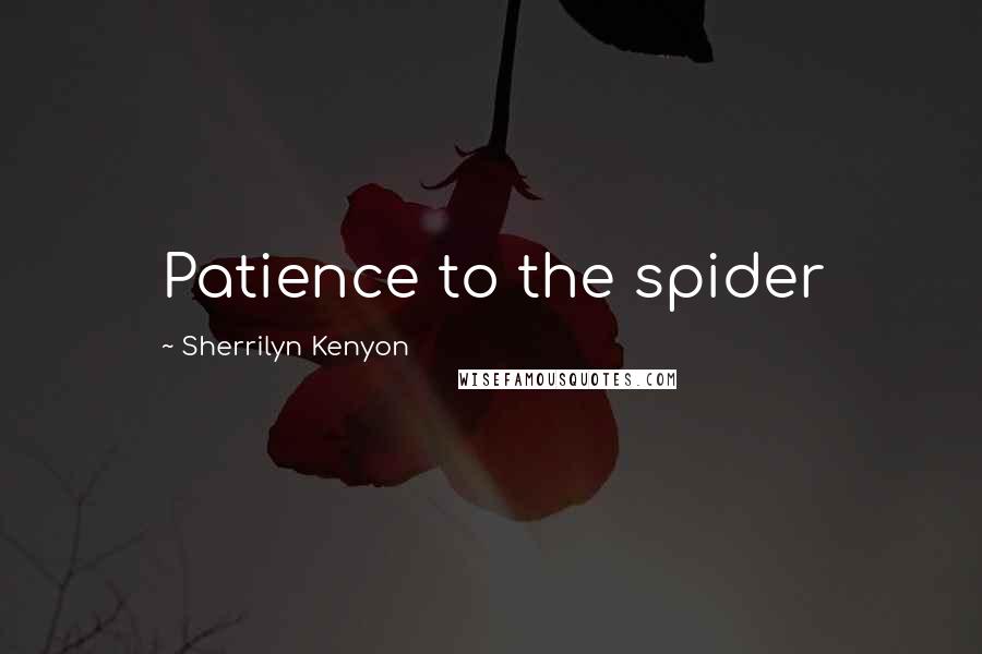 Sherrilyn Kenyon Quotes: Patience to the spider