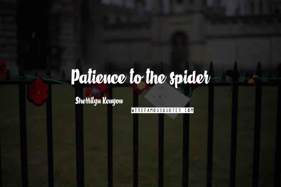 Sherrilyn Kenyon Quotes: Patience to the spider