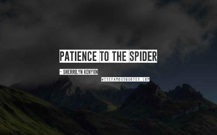 Sherrilyn Kenyon Quotes: Patience to the spider