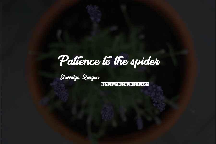 Sherrilyn Kenyon Quotes: Patience to the spider