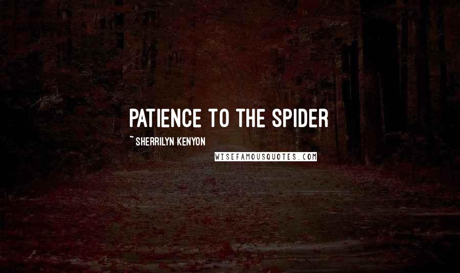 Sherrilyn Kenyon Quotes: Patience to the spider