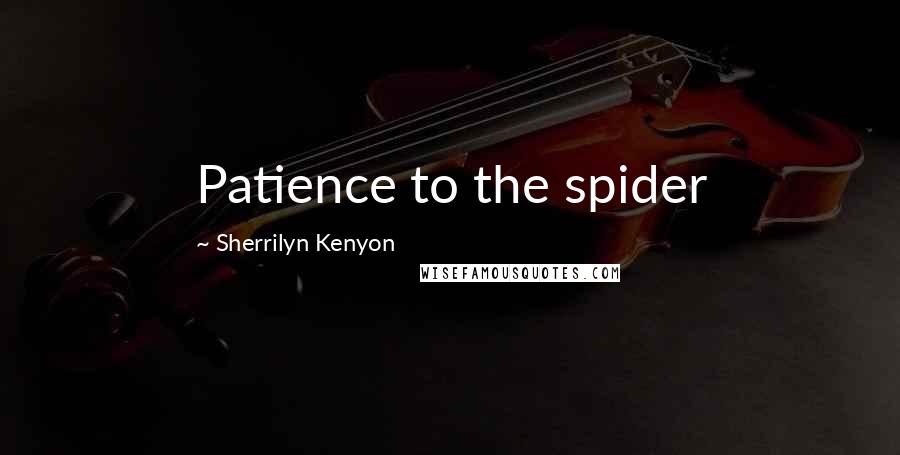 Sherrilyn Kenyon Quotes: Patience to the spider