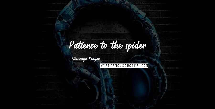Sherrilyn Kenyon Quotes: Patience to the spider
