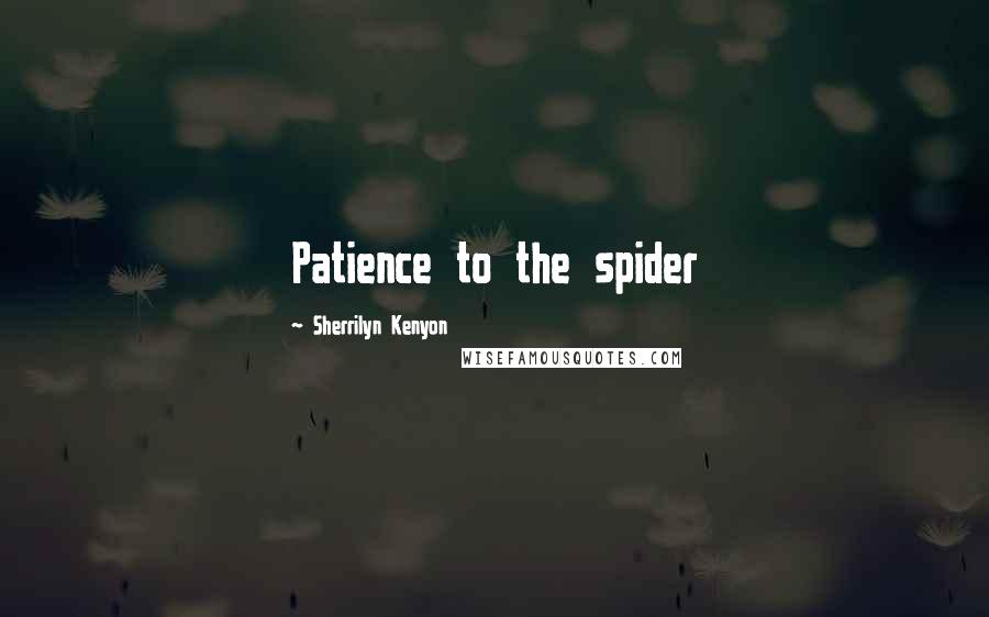 Sherrilyn Kenyon Quotes: Patience to the spider