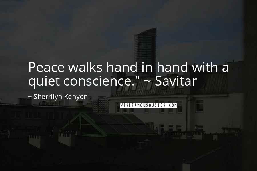 Sherrilyn Kenyon Quotes: Peace walks hand in hand with a quiet conscience." ~ Savitar