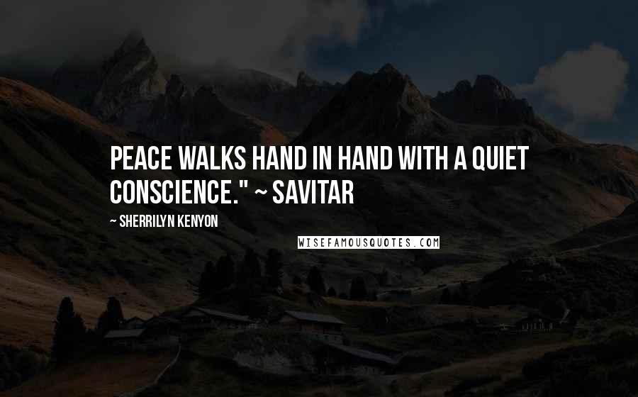 Sherrilyn Kenyon Quotes: Peace walks hand in hand with a quiet conscience." ~ Savitar