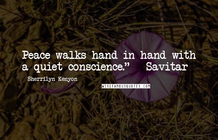 Sherrilyn Kenyon Quotes: Peace walks hand in hand with a quiet conscience." ~ Savitar