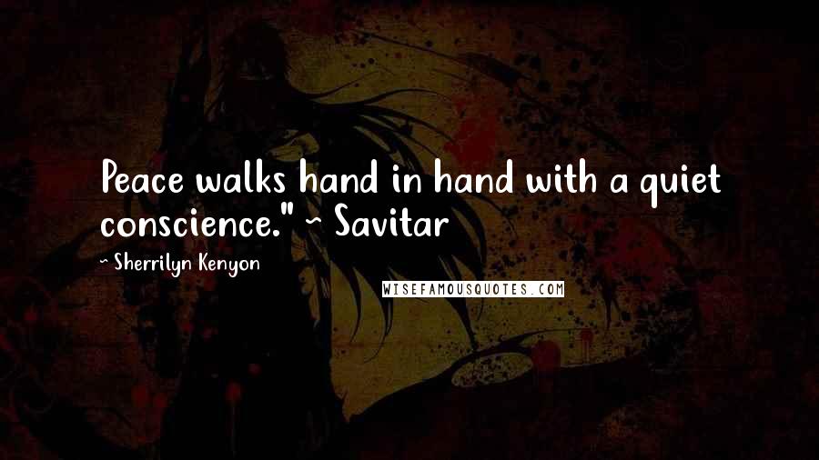 Sherrilyn Kenyon Quotes: Peace walks hand in hand with a quiet conscience." ~ Savitar